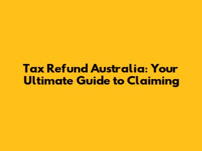 Tax Refund Australia: Your Ultimate Guide to Claiming