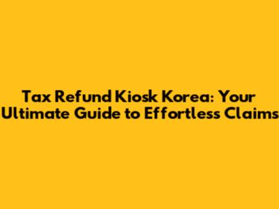 Tax Refund Kiosk Korea: Your Ultimate Guide to Effortless Claims