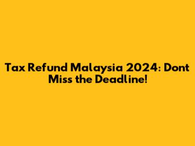Tax Refund Malaysia 2024: Don't Miss the Deadline!