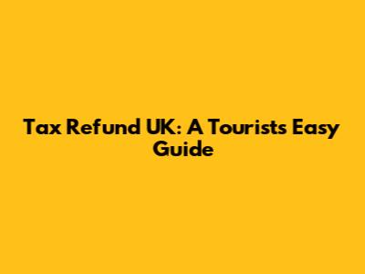 Tax Refund UK: A Tourist's Easy Guide