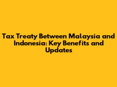 Tax Treaty Between Malaysia and Indonesia: Key Benefits and Updates
