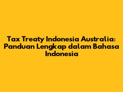 Tax Treaty Indonesia Australia: Panduan Lengkap dalam Bahasa Indonesia