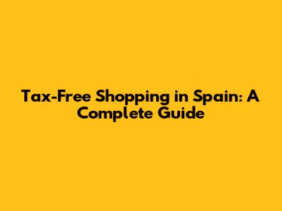 Tax-Free Shopping in Spain: A Complete Guide