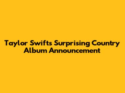 Taylor Swift's Surprising Country Album Announcement