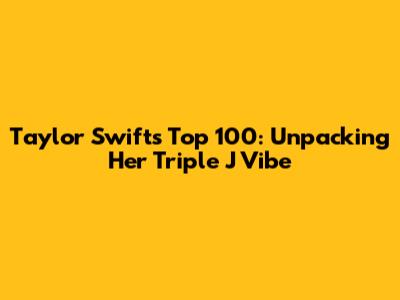 Taylor Swift's Top 100: Unpacking Her Triple J Vibe