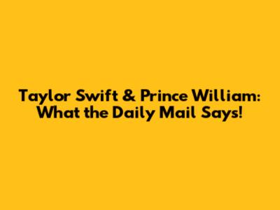 Taylor Swift & Prince William: What the Daily Mail Says!