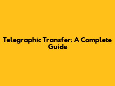 Telegraphic Transfer: A Complete Guide