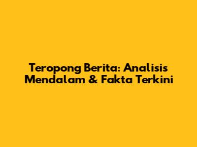 Teropong Berita: Analisis Mendalam & Fakta Terkini