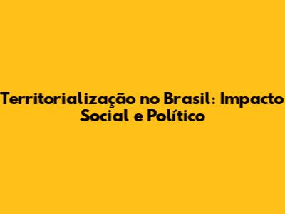 Territorialização no Brasil: Impacto Social e Político