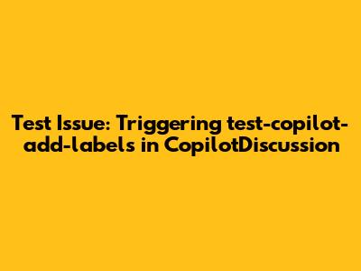 Test Issue: Triggering test-copilot-add-labels in CopilotDiscussion