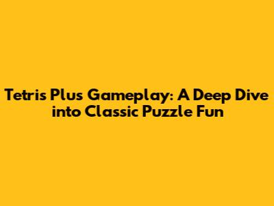 Tetris Plus Gameplay: A Deep Dive into Classic Puzzle Fun