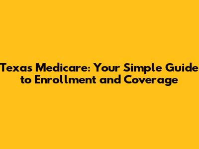 Texas Medicare: Your Simple Guide to Enrollment and Coverage