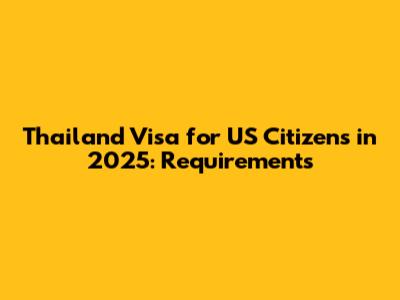 Thailand Visa for US Citizens in 2025: Requirements