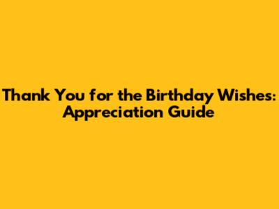 Thank You for the Birthday Wishes: Appreciation Guide