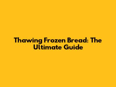 Thawing Frozen Bread: The Ultimate Guide
