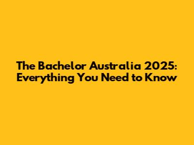 The Bachelor Australia 2025: Everything You Need to Know
