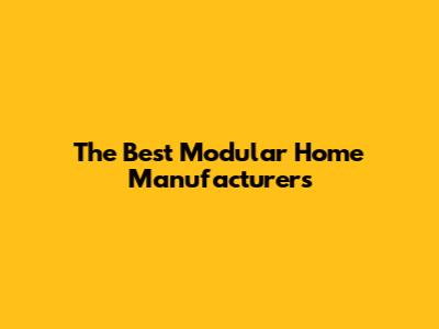 The Best Modular Home Manufacturers