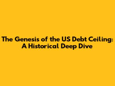 The Genesis of the US Debt Ceiling: A Historical Deep Dive