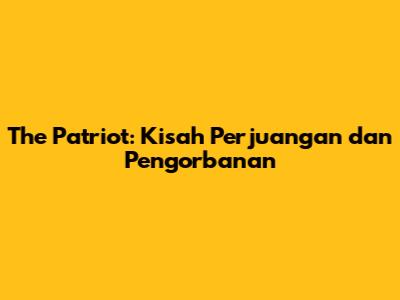 The Patriot: Kisah Perjuangan dan Pengorbanan