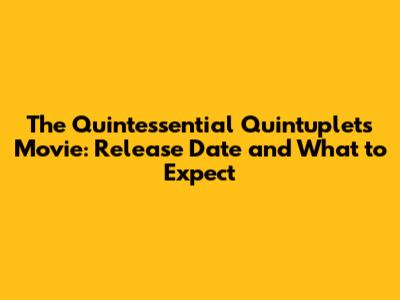 The Quintessential Quintuplets Movie: Release Date and What to Expect