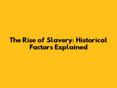 The Rise of Slavery: Historical Factors Explained