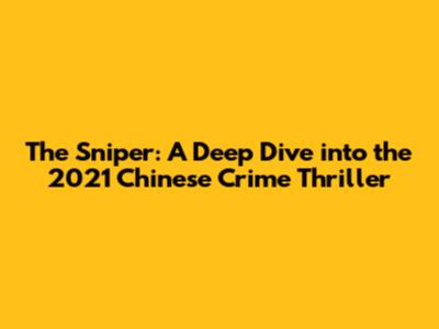 The Sniper: A Deep Dive into the 2021 Chinese Crime Thriller