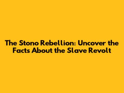 The Stono Rebellion: Uncover the Facts About the Slave Revolt
