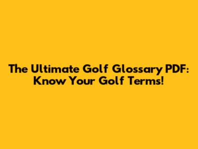 The Ultimate Golf Glossary PDF: Know Your Golf Terms!