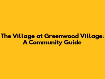 The Village at Greenwood Village: A Community Guide
