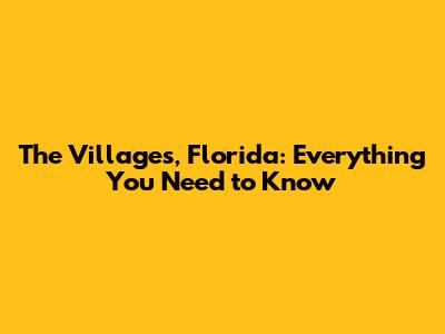 The Villages, Florida: Everything You Need to Know