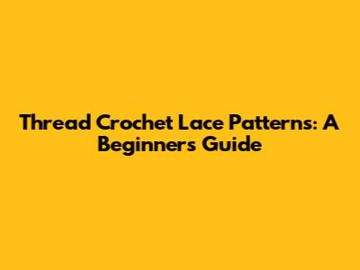 Thread Crochet Lace Patterns: A Beginner's Guide