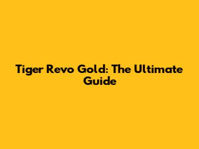 Tiger Revo Gold: The Ultimate Guide