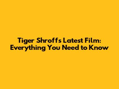 Tiger Shroff's Latest Film: Everything You Need to Know