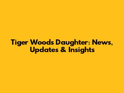 Tiger Woods' Daughter: News, Updates & Insights