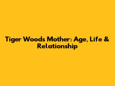 Tiger Woods' Mother: Age, Life & Relationship