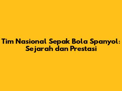Tim Nasional Sepak Bola Spanyol: Sejarah dan Prestasi