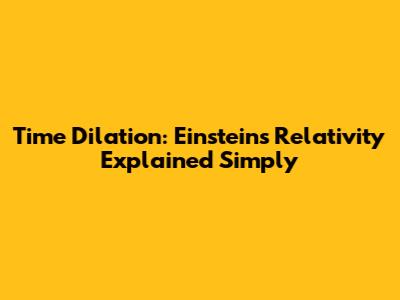 Time Dilation: Einstein's Relativity Explained Simply