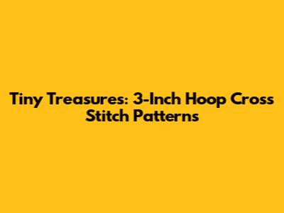 Tiny Treasures: 3-Inch Hoop Cross Stitch Patterns
