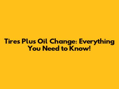 Tires Plus Oil Change: Everything You Need to Know!