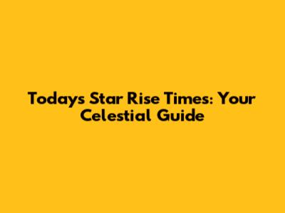 Today's Star Rise Times: Your Celestial Guide