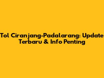 Tol Ciranjang-Padalarang: Update Terbaru & Info Penting