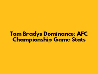 Tom Brady's Dominance: AFC Championship Game Stats