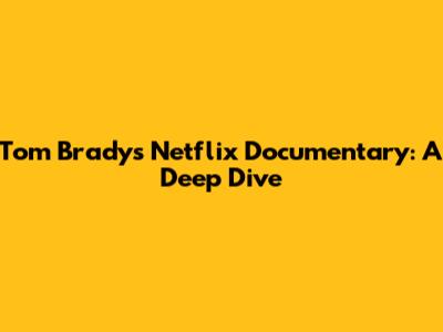 Tom Brady's Netflix Documentary: A Deep Dive