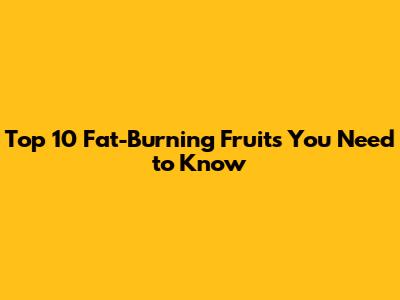 Top 10 Fat-Burning Fruits You Need to Know