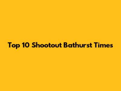 Top 10 Shootout Bathurst Times