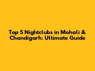 Top 5 Nightclubs in Mohali & Chandigarh: Ultimate Guide