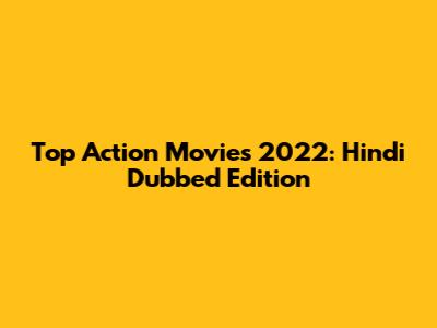 Top Action Movies 2022: Hindi Dubbed Edition