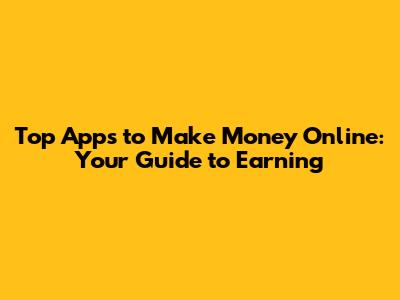 Top Apps to Make Money Online: Your Guide to Earning