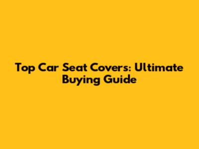 Top Car Seat Covers: Ultimate Buying Guide