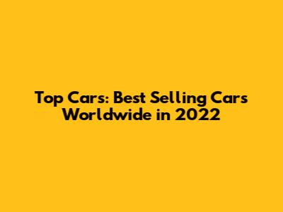 Top Cars: Best Selling Cars Worldwide in 2022